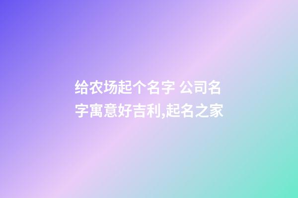 给农场起个名字 公司名字寓意好吉利,起名之家-第1张-公司起名-玄机派
